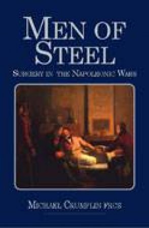 Men of Steel: Surgery in the Napoleonic Wars by CRUMPLIN MICHAEL