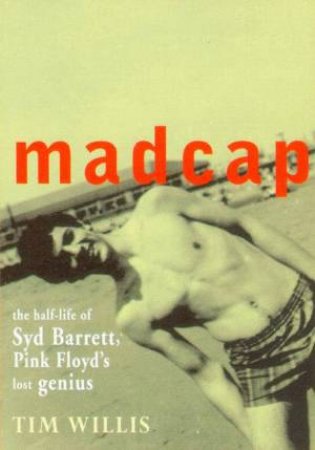 Madcap: The Half Life Of Syd Barrett, Pink Floyd's Lost Genius by Tim Willis