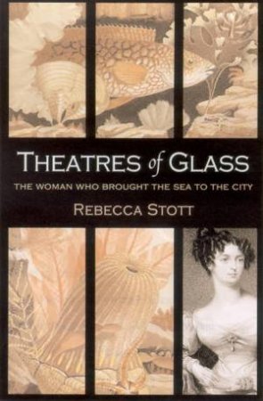 Theatres Of Glass: The Woman Who Brought The Sea To The City by Rebecca Stott