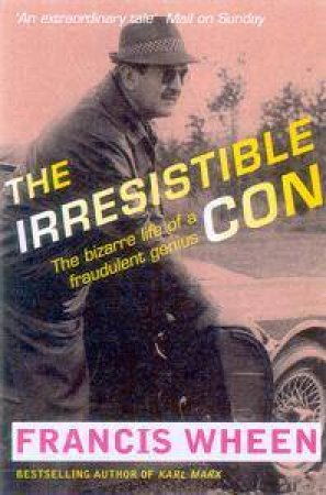 Irresistible Con: The Bizarre Life Of A Fraudulent Genius by Francis Wheen