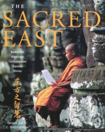 The Sacred East: Buddhism, Hinduism, Confucianism, Daoism, Shinto by C Scott Littleton