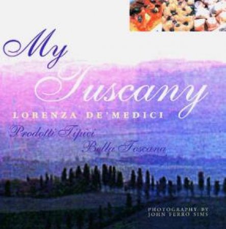 My Tuscany: Recipes, Cuisine, Landscape by Lorenza De'Medici