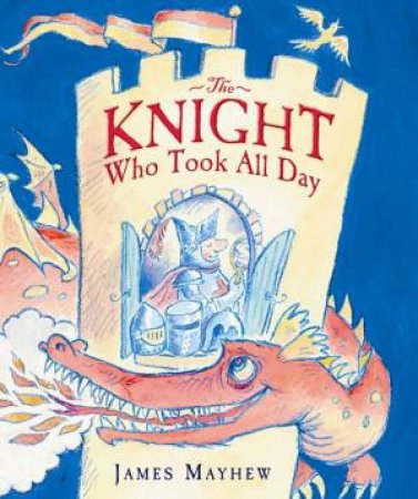 The Knight Who Took All Day by James Mayhew