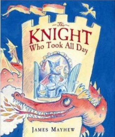 The Knight Who Took All Day by James Mayhew