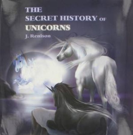 The Secret History Of Unicorns by J Renison