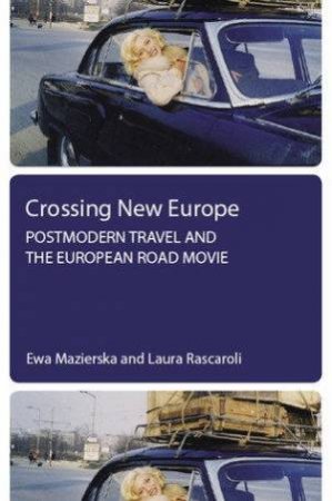 Crossing New Europe: Postmodern Travel And The European Road Movie by Ewa Mazierska & Laura Rascaroli