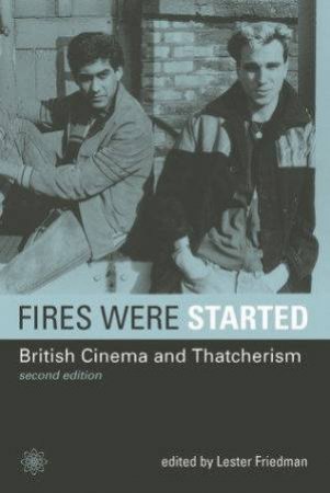 Fires Were Started: British Cinema And Thatcherism 2nd Ed by Lester Friedman