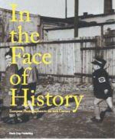 In the Face of History: European Photographers in the 20th Century by BUSH KATE