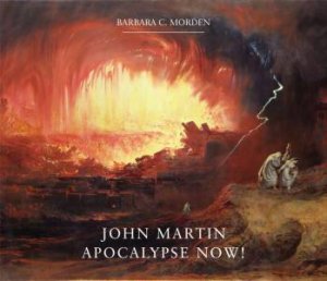 John Martin: Apocalypse Now! by BARBARA C. MORDEN