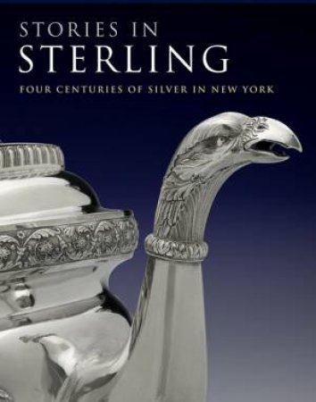 Stories in Sterling: Four Centuries of Silver in New York by HOFER MARGARET ET AL