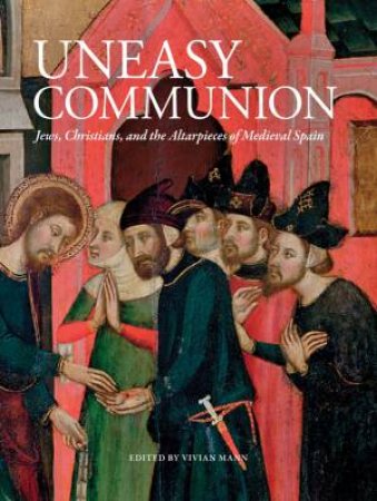 Uneasy Communion: Jews, Christians and Altarpieces in Medieval Aragon by VARIOUS