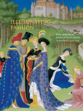 Illuminating Fashion: Dress in the Art of Medieval France and the Netherlands 1325-1515 by VAN BUREN ANNE & WIECJ ROGER S