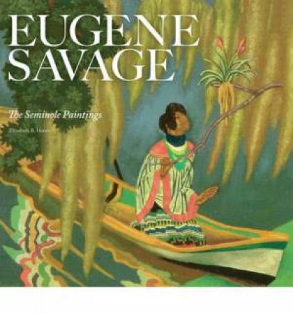 Eugene Savage: the Seminole Paintings by HEUER ELIZABETH