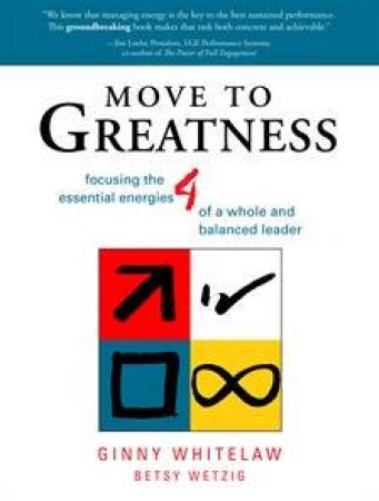 Move To Greatness: Focusing The Four Essential Energies Of A Whole And Balanced Leader by Ginny Whitelaw & Betsy Wetzig 