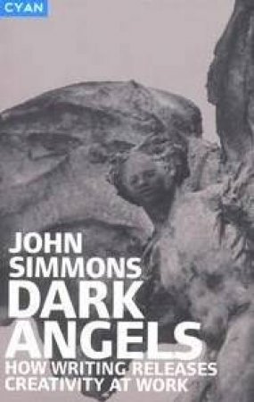 Dark Angels: How Writing Releases Creativity At Work by John Simmons