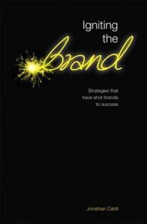 Igniting the Brand: Lessons From Some of the Greatest Marketing Campaigns by Jonathan Cahill