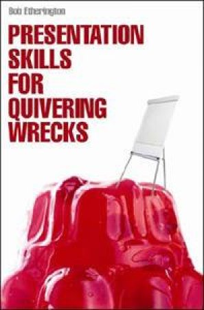 Presentation Skills For Quivering Wrecks by Bob Etherington