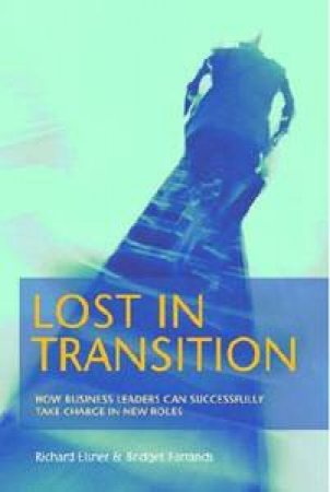 Lost in Transition: How business leaders can successfully take charge   in new roles by Farrands Bridget Elsner Richard