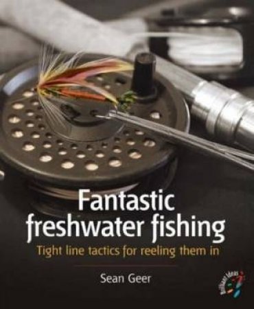 Fantastic Freshwater Fishing: 53 Brilliant Ideas For Reeling Them In by Sean Geer