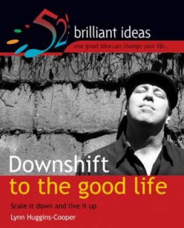 52 Brilliant Ideas: Downshifting To The Good Life by Lynn Huggins-Cooper