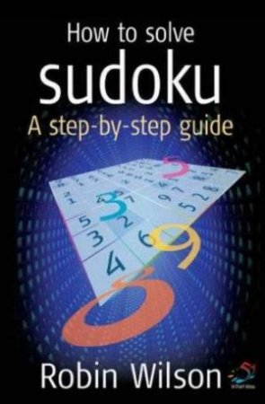 How to Solve Sudoku: A Step to Step Guide by Robin Wilson