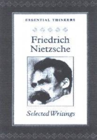 Essential Thinkers: Fredrich Nietzsche: Selected Writings by Friedrich Nietzsche