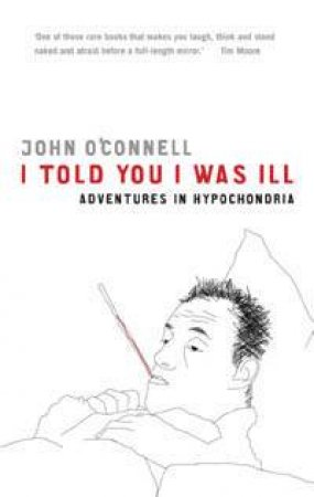 I Told You I Was Ill: Adventures in Hypochondria by John O'Connell