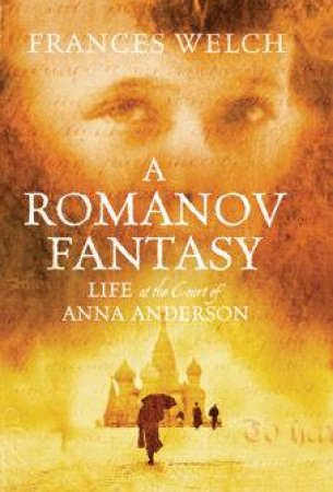 A Romanov Fantasy: Life At The Court Of Anna Anderson by Frances Welch