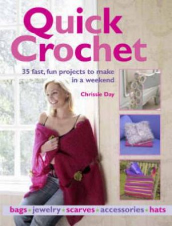 Quick Crochet: 35 Fast, Fun Projects to Make in a Weekend by Chrissie Day