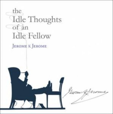 The Idle Thoughts of an Idle Fellow by Jerome K Jerome