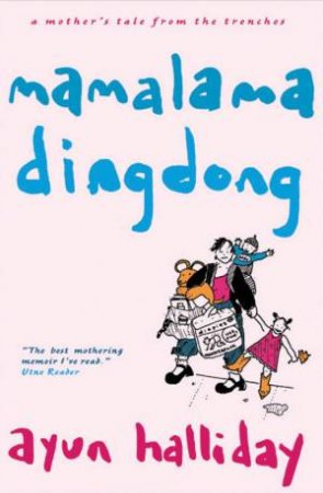 Mama Lama Ding Dong: A Mother's Tale From The Trenches by Ayun Halliday