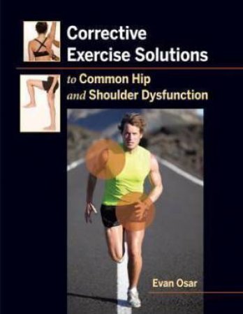 Corrective Exercise Solutions To Common Shoulder And Hip Dysfunction by Evan Osar