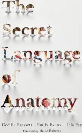 The Secret Language Of Anatomy by Emily Evans, Cecilia Brassett & Isla Fay