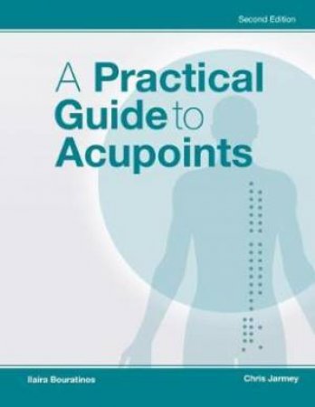 A Practical Guide To Acupoints 2nd Ed by Chris Jarmey & Llaira Bouratinos