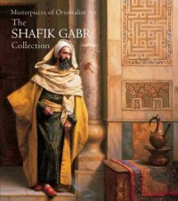 Masterpieces of Orientalist Art The Shafik Gabr Collection