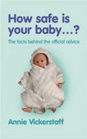 How Safe Is Your Baby?: The Facts Behind the Ofiicial Advice by Annie Vickerstaff