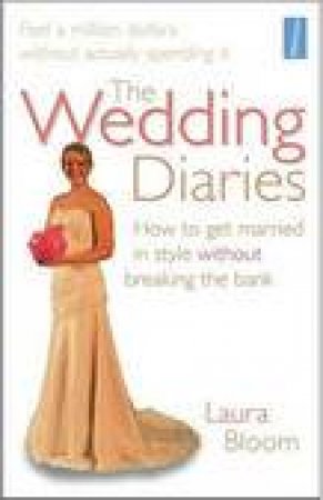 Wedding Diaries, 2nd Ed: How to Get Married in Style Without Breaking the Bank by Laura Bloom