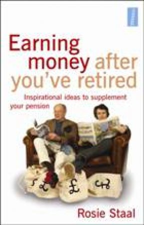 Earning Money After You've Retired: Inspirational Ideas to Supplement Your Pension by Rosie Staal