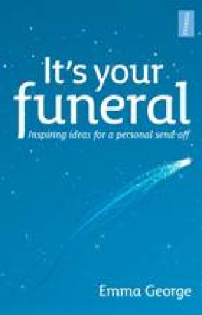 It's Your Funeral: Inspiring Ideas for a Personal Send-Off by Emma George