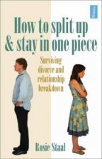 How to Split Up and Stay in One Piece Surviving Divorce and Relationship Breakdown