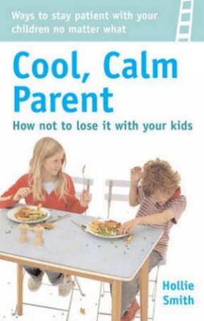 How to Be a Cool, Calm Parent...No Matter What by Hollie et al Smith