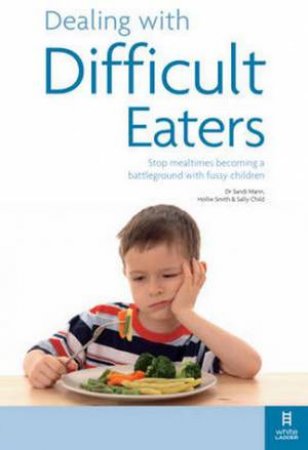 Dealing with Difficult Eaters: Stop Mealtimes Becoming a Battleground with Fussy Children by Sally K Child & Sandi Mann & Hollie Smith