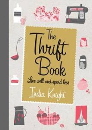 Thrift Book: Live Well and Spend Less by India Knight