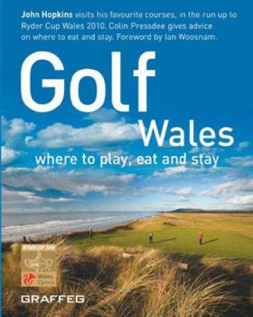 Golf Wales: Where To Play, Eat And Stay by John Hopkins