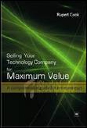 Selling Your Technology Co for Maximum Value: A Comprehensive Guide for Entrepreneurs by Rupert Cook