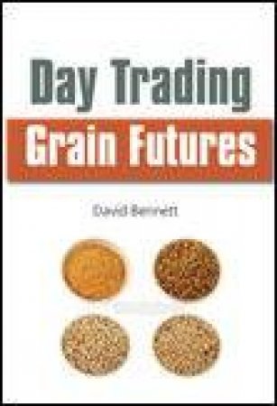 Day Trading Grain Futures: A Practical Guide to Trading for a Living by David Bennett