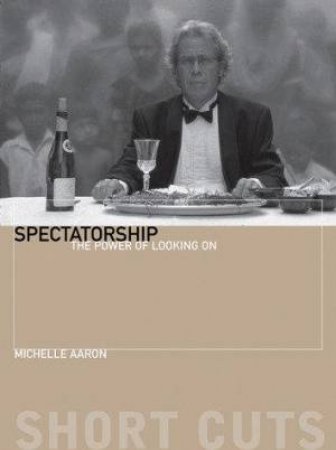 Spectatorship: The Power Of Looking On by Michele Aaron