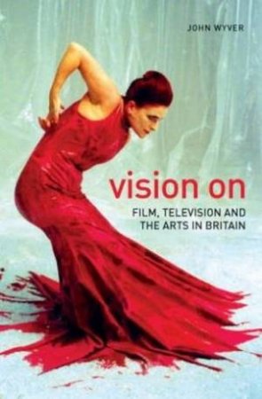 Vision On: Film, Television And The Arts In Britain by John Wyver