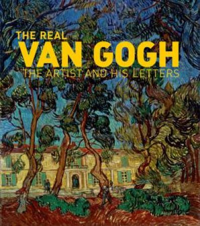 Real Van Gogh: The Artist and His Letters by Nienke Bakker