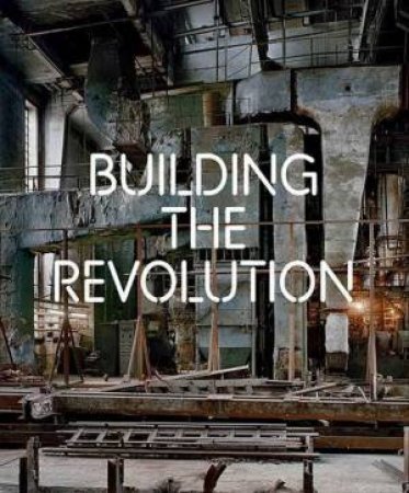 Building the Revolution by Jean-Louis Cohen